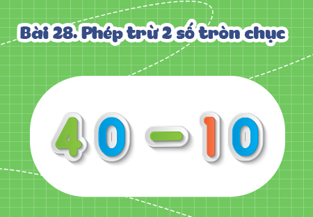 Bài 6. Phép trừ hai số tròn chục. Phép trừ số có hai chữ số cho số có một chữ số (Phần 2)