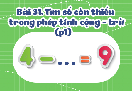 Bài 9. Tìm số còn thiếu trong phép tính cộng - trừ (Phần 1)
