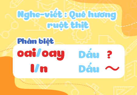 Nghe - viết: Quê hương ruột thịt. Phân biệt oai/oay, l/n, dấu hỏi/dấu ngã