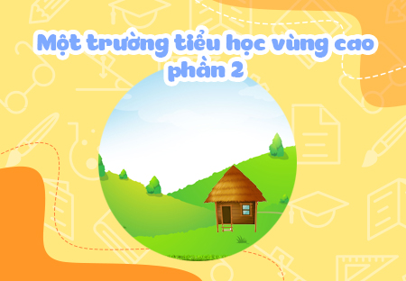 Một trường tiểu học vùng cao (Phần 2)