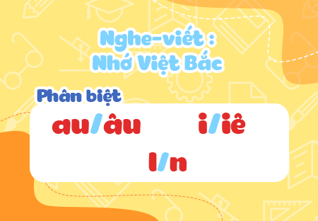 Nghe - viết: Nhớ Việt Bắc. Phân biệt au/âu, l/n, i/iê