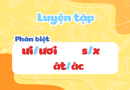 Luyện tập: Phân biệt ưi/ươi, s/x, ât/âc