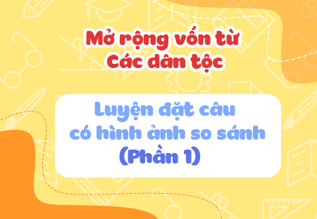 Mở rộng vốn từ: Các dân tộc. Luyện đặt câu có hình ảnh so sánh (Phần 1)