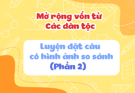 Mở rộng vốn từ: Các dân tộc. Luyện đặt câu có hình ảnh so sánh (Phần 2)