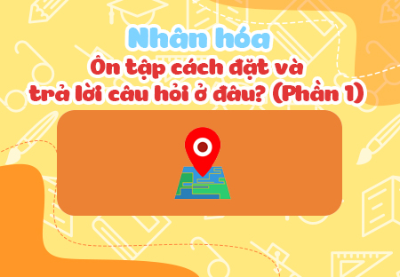 Nhân hóa. Ôn tập cách đặt và trả lời câu hỏi Ở đâu? (Phần 2)