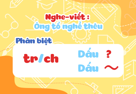 Nghe - viết: Ông tổ nghề thêu. Phân biệt tr/ch, dấu hỏi/dấu ngã