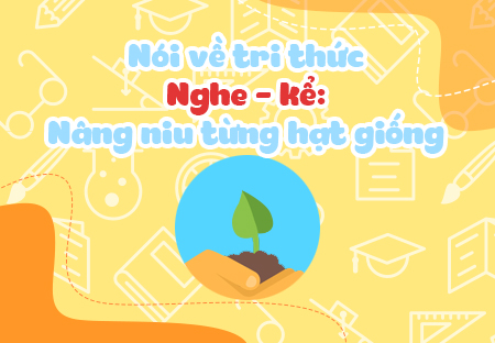 Nói về trí thức. Nghe - kể: Nâng niu từng hạt giống