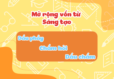 Mở rộng vốn từ: Sáng tạo. Dấu phẩy, dấu chấm, chấm hỏi
