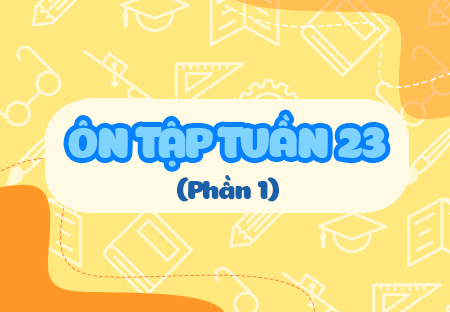 Ôn tập tuần 23 (Phần 1)