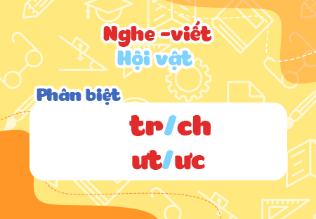 Nghe - viết: Hội vật. Phân biệt tr/ch, ưt/ưc