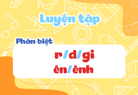 Luyện tập: Phân biệt r/d/gi, ên/ênh