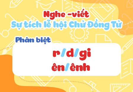 Nghe - viết: Sự tích lễ hội Chử Đồng Tử. Phân biệt r/d/gi, ên/ênh