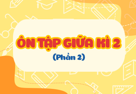 Ôn tập giữa học kì II (Phần 2)