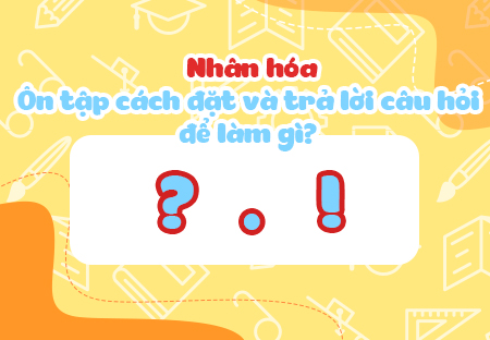 Nhân hóa. Ôn tập cách đặt và trả lời câu hỏi Để làm gì? Dấu chấm, chấm hỏi, chấm than