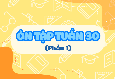 Ôn tập tuần 30 (Phần 1)