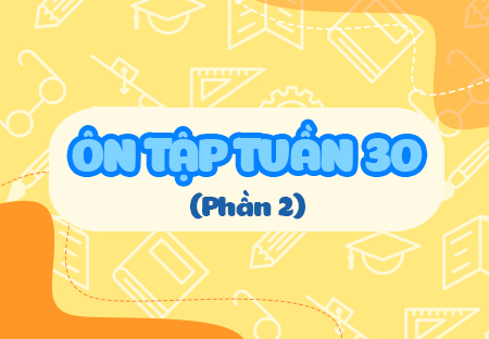 Ôn tập tuần 30 (Phần 2)