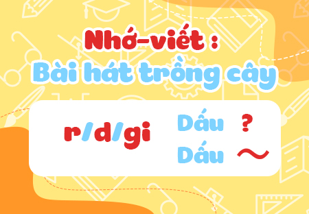 Nhớ - viết: Bài hát ai trồng cây. Phân biệt r/d/gi, dấu hỏi/dấu ngã