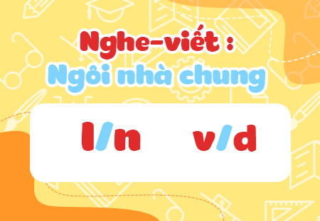 Nghe - viết: Ngôi nhà chung. Phân biệt l/n, v/d
