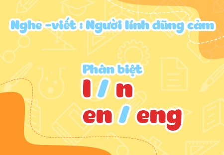 Nghe - viết: Người lính dũng cảm. Phân biệt l/n, en/eng. Bảng chữ