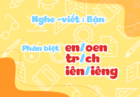 Luyện tập: Phân biệt en/oen, tr/ch, iên/iêng