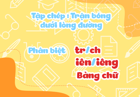 Tập chép: Trận bóng dưới lòng đường. Phân biệt tr/ch, iên/iêng. Bảng chữ