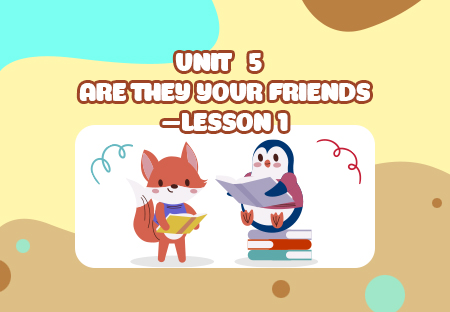 Unit 5: Are they your friends? - Lesson 1