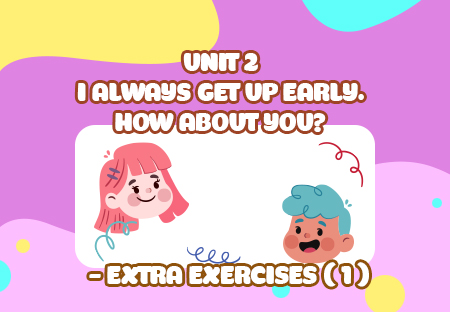 Unit 2: I always get up early. How about you? - Extra Exercises (p.1)