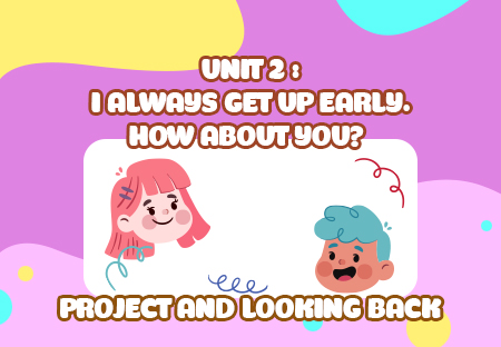 Unit 2: I always get up early. How about you? - Project and Looking back