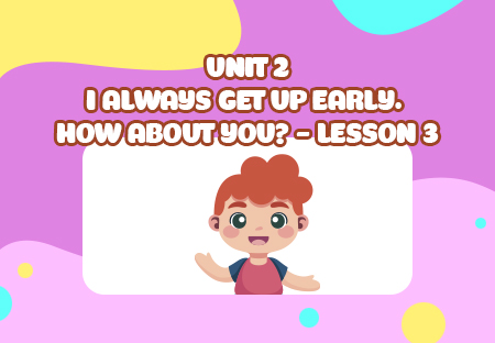 Unit 2: I always get up early. How about you? - Lesson 3