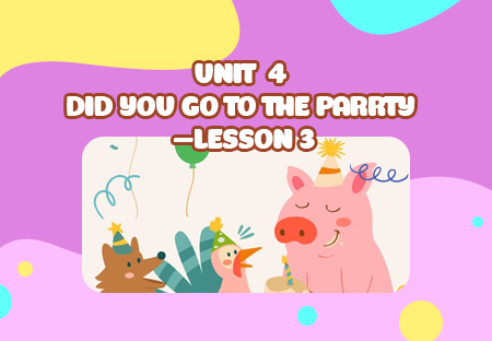 Unit 4: Did you go to the party? - Lesson 3