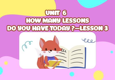 Unit 6: How many lessons do you have today? - Lesson 3