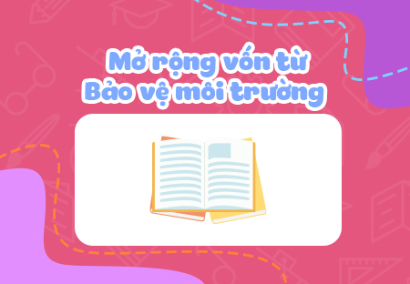Mở rộng vốn từ: Bảo vệ môi trường