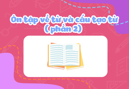 Ôn tập về từ và cấu tạo từ (Phần 2)