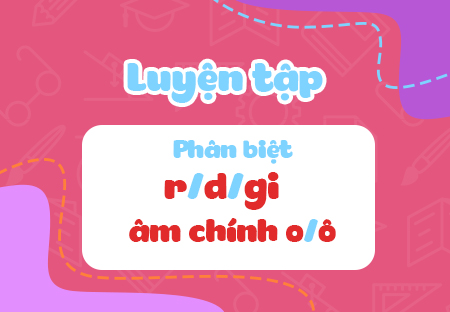 Luyện tập: Phân biệt âm đầu r/d/gi, âm chính o/ô