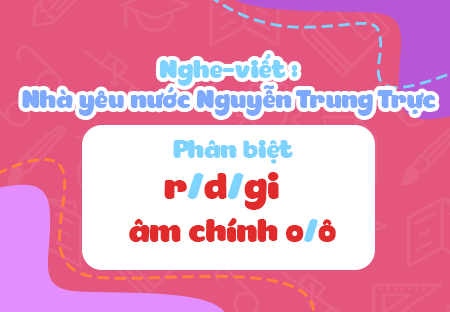Nghe - viết: Nhà yêu nước Nguyễn Trung Trực. Phân biệt âm đầu r/d/gi, âm chính o/ô