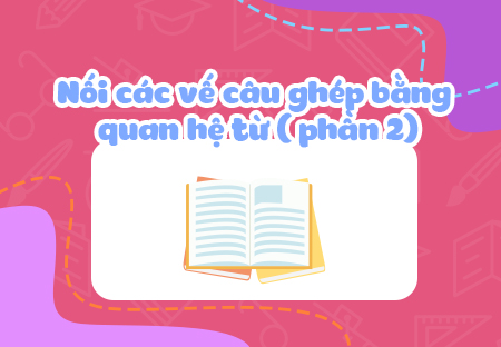 Nối các vế câu ghép bằng quan hệ từ (Phần 2)