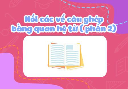 Nối các vế câu ghép bằng quan hệ từ (Phần 2)