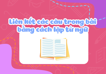 Liên kết các câu trong bài bằng cách lặp từ ngữ