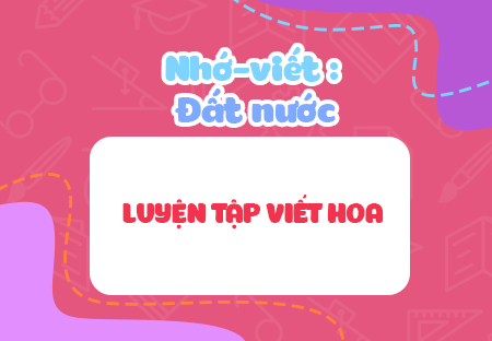 Nhớ - viết: Đất nước. Luyện tập viết hoa