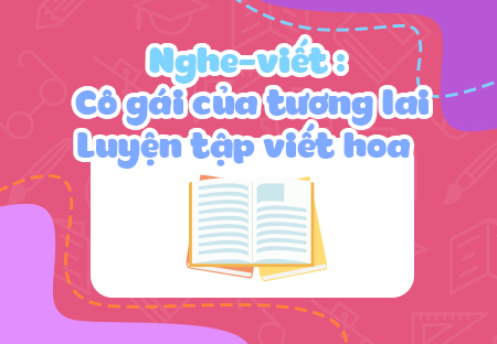 Nghe - viết: Cô gái của tương lai. Luyện tập viết hoa