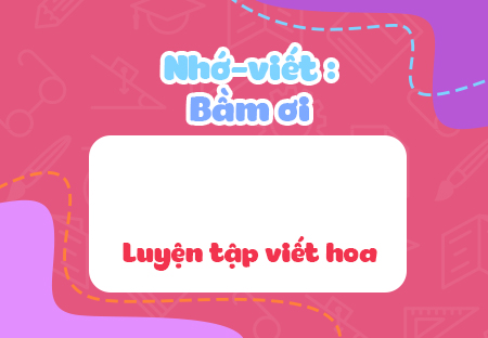 Nhớ - viết: Bầm ơi. Luyện tập viết hoa