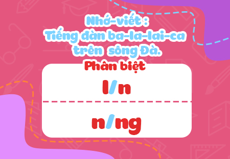 Nhớ - viết: Tiếng đàn ba-la-lai-ca trên sông Đà. Phân biệt âm đầu l/n, âm cuối n/ng