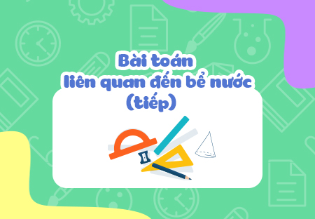 Bài toán liên quan đến bể nước (Tiếp).